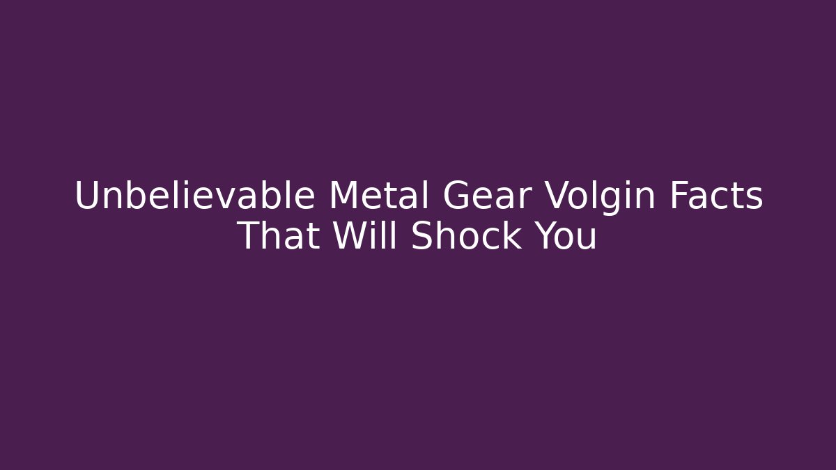 Unbelievable Metal Gear Volgin Facts That Will Shock You