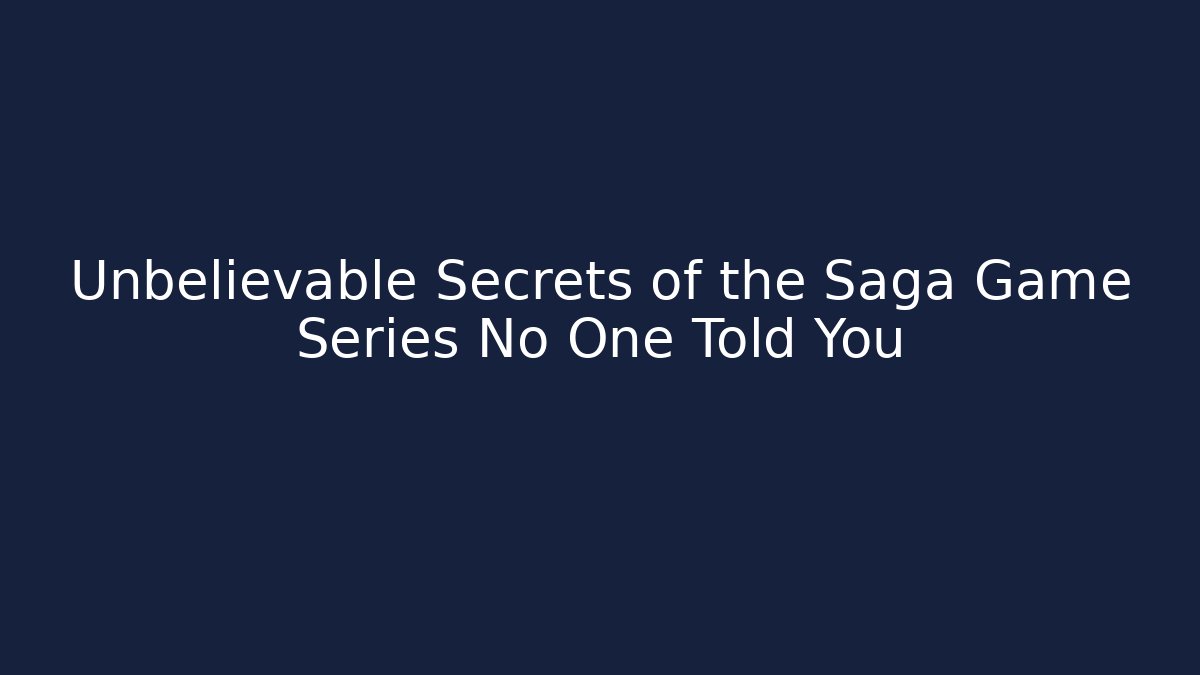 Unbelievable Secrets of the Saga Game Series No One Told You