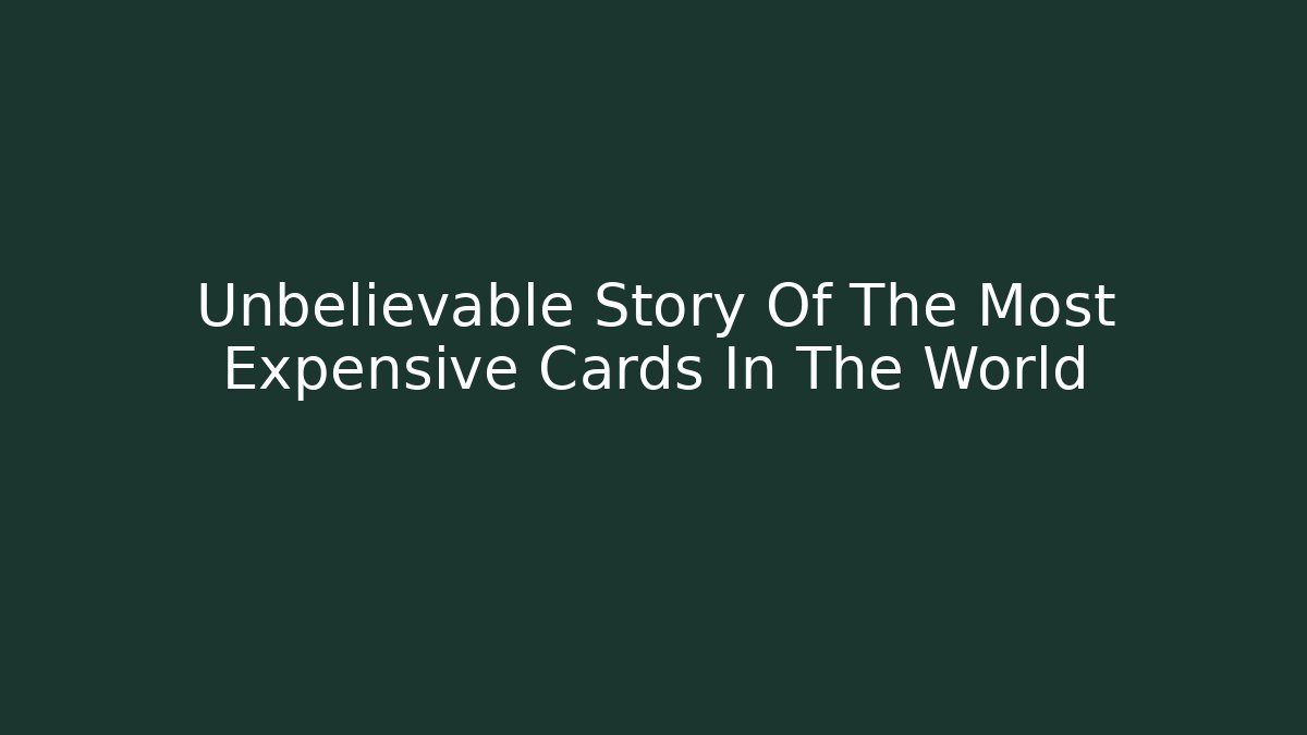 Unbelievable Story Of The Most Expensive Cards In The World