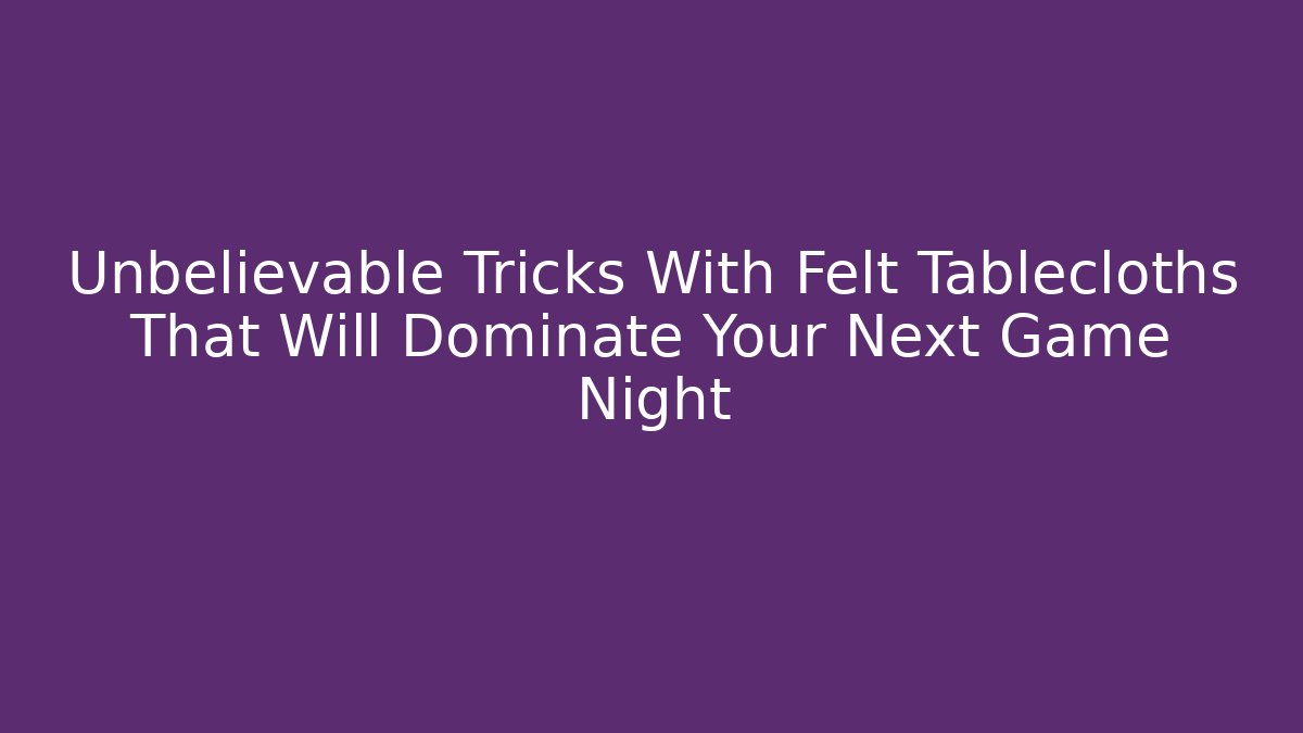 Unbelievable Tricks With Felt Tablecloths That Will Dominate Your Next Game Night
