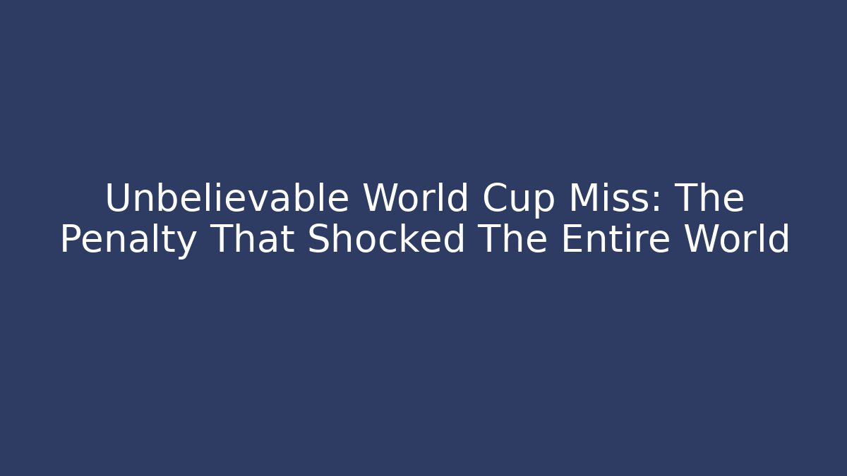 Unbelievable World Cup Miss: The Penalty That Shocked The Entire World