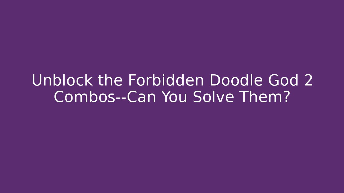 Unblock the Forbidden Doodle God 2 Combos—Can You Solve Them?