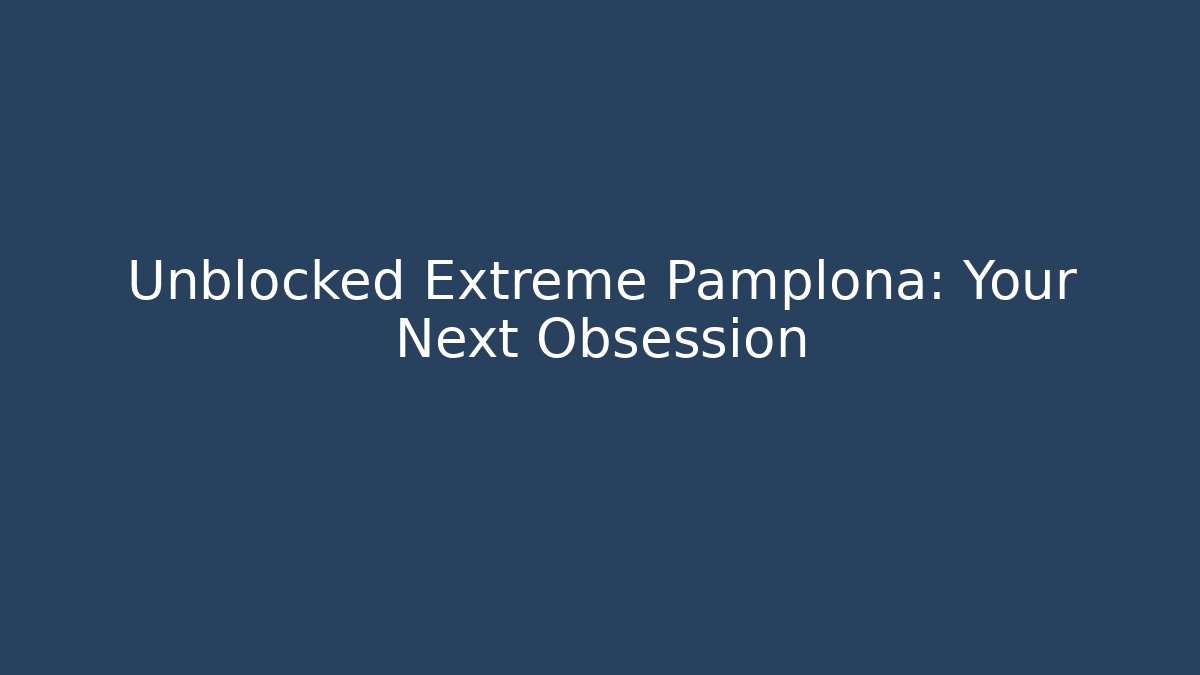 Unblocked Extreme Pamplona: Your Next Obsession