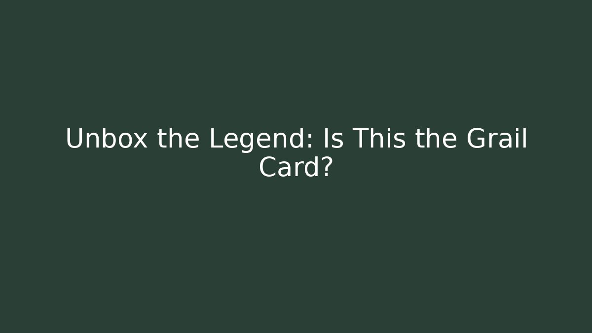 Unbox the Legend: Is This the Grail Card?
