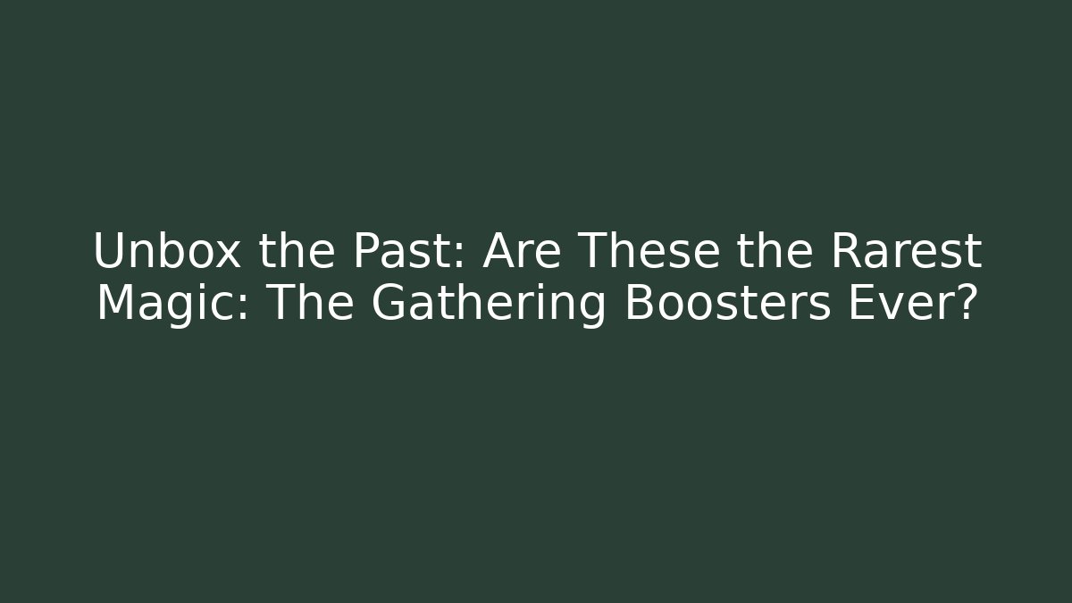 Unbox the Past: Are These the Rarest Magic: The Gathering Boosters Ever?