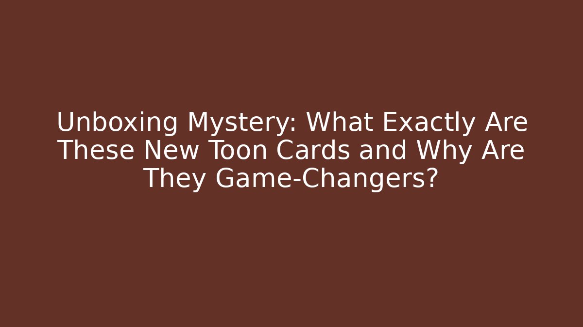 Unboxing Mystery: What Exactly Are These New Toon Cards and Why Are They Game-Changers?