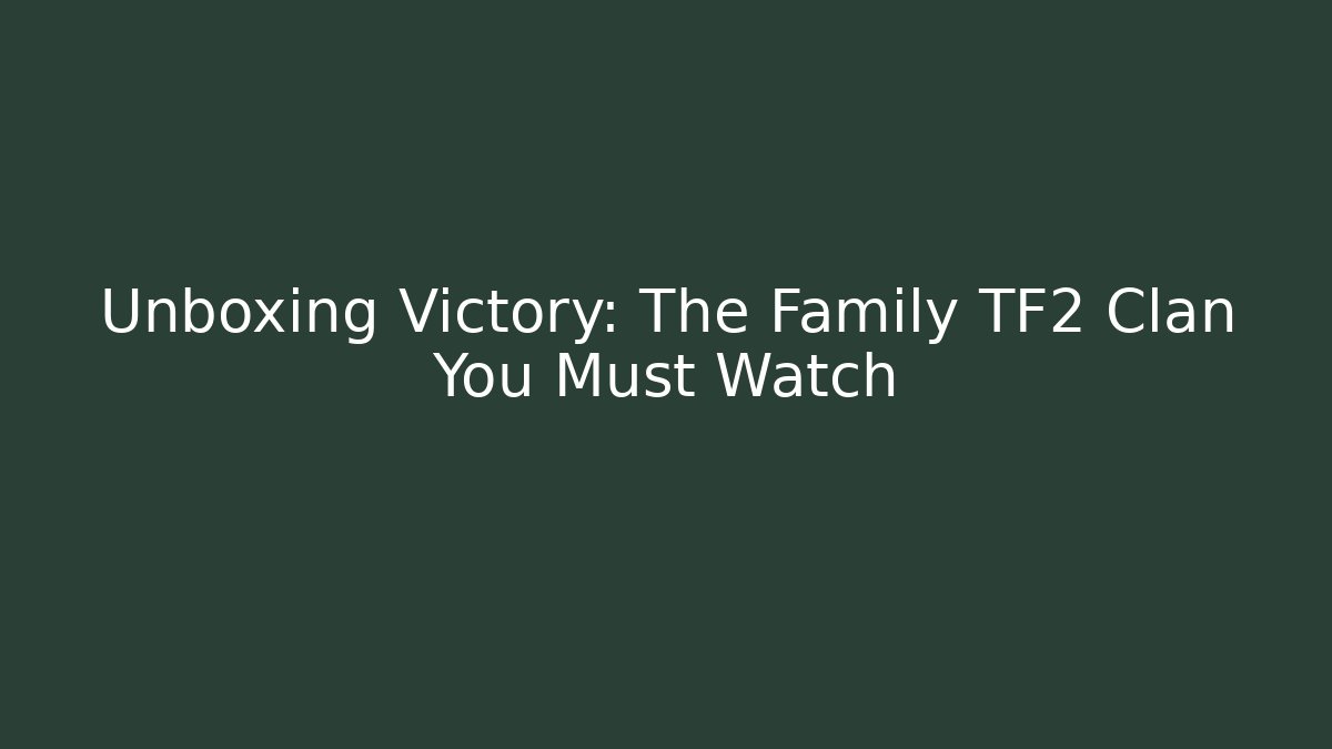 Unboxing Victory: The Family TF2 Clan You Must Watch