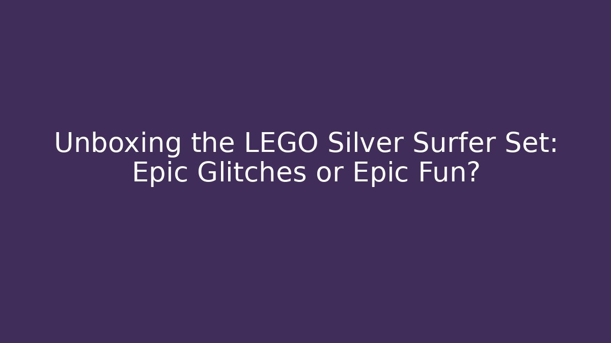 Unboxing the LEGO Silver Surfer Set: Epic Glitches or Epic Fun?