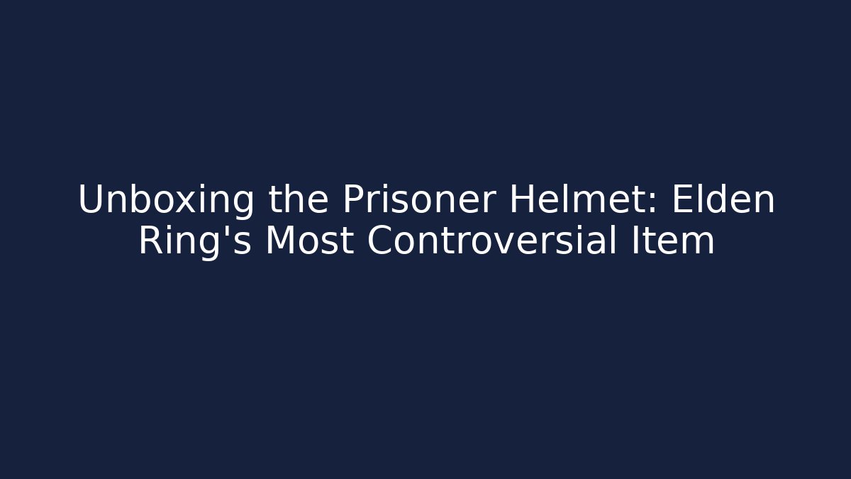 Unboxing the Prisoner Helmet: Elden Ring's Most Controversial Item