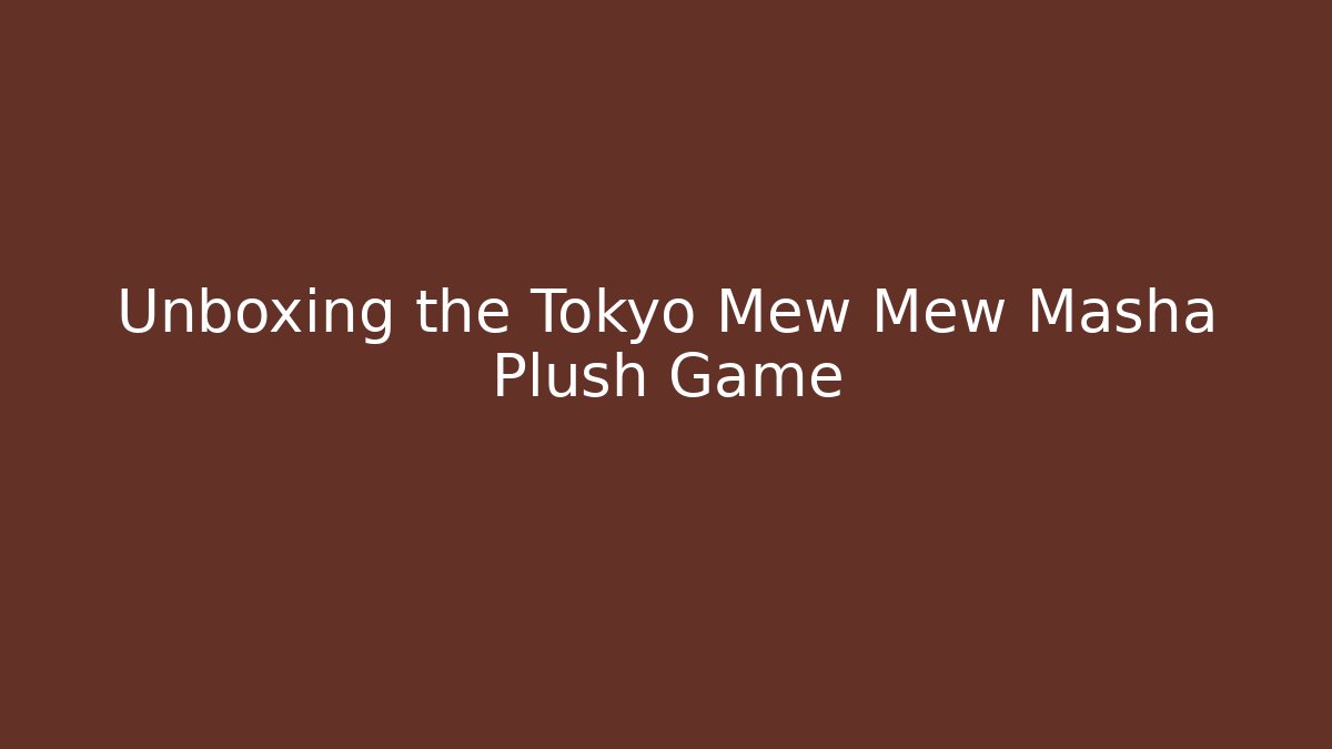 Unboxing the Tokyo Mew Mew Masha Plush Game