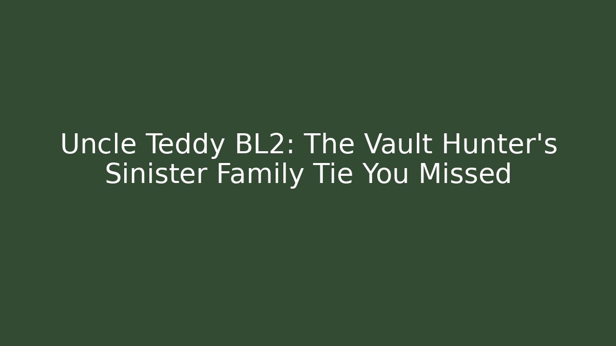 Uncle Teddy BL2: The Vault Hunter's Sinister Family Tie You Missed