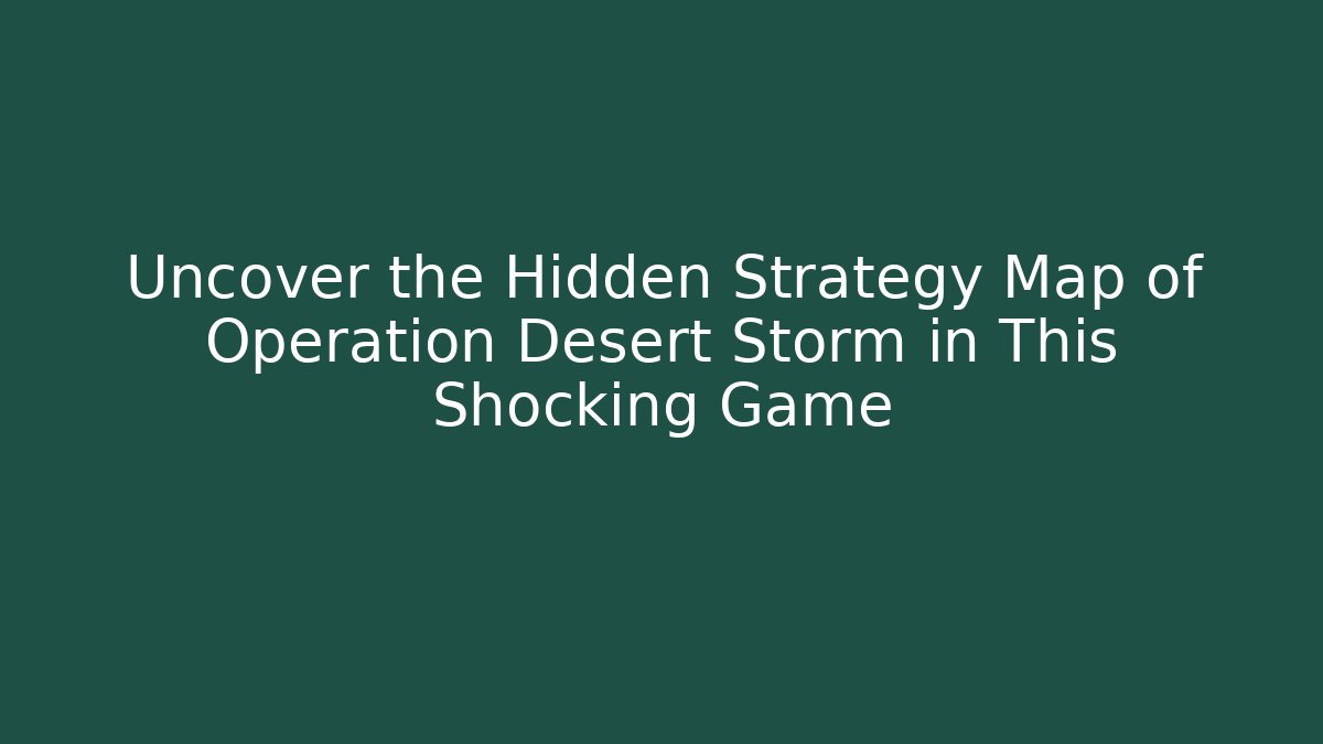 Uncover the Hidden Strategy Map of Operation Desert Storm in This Shocking Game