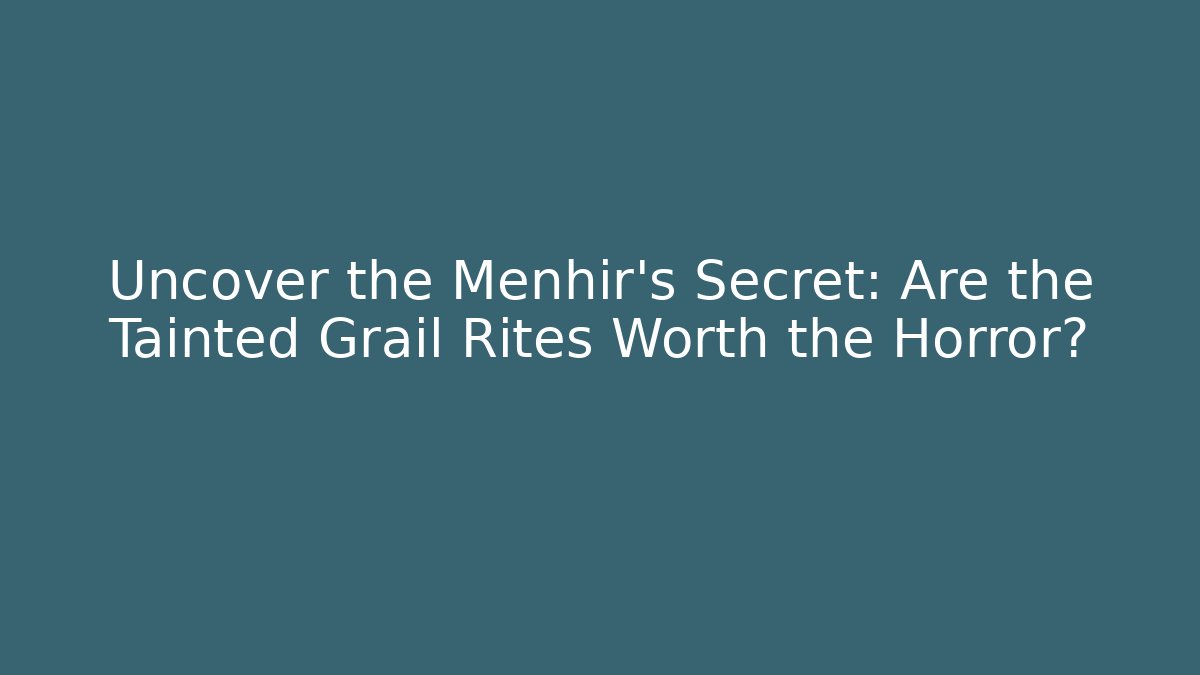 Uncover the Menhir's Secret: Are the Tainted Grail Rites Worth the Horror?