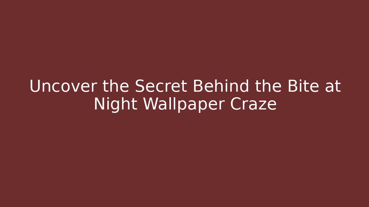 Uncover the Secret Behind the Bite at Night Wallpaper Craze