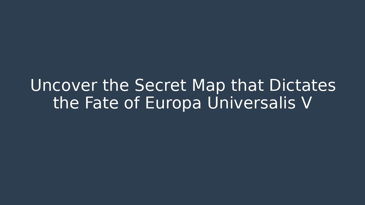 Uncover the Secret Map that Dictates the Fate of Europa Universalis V
