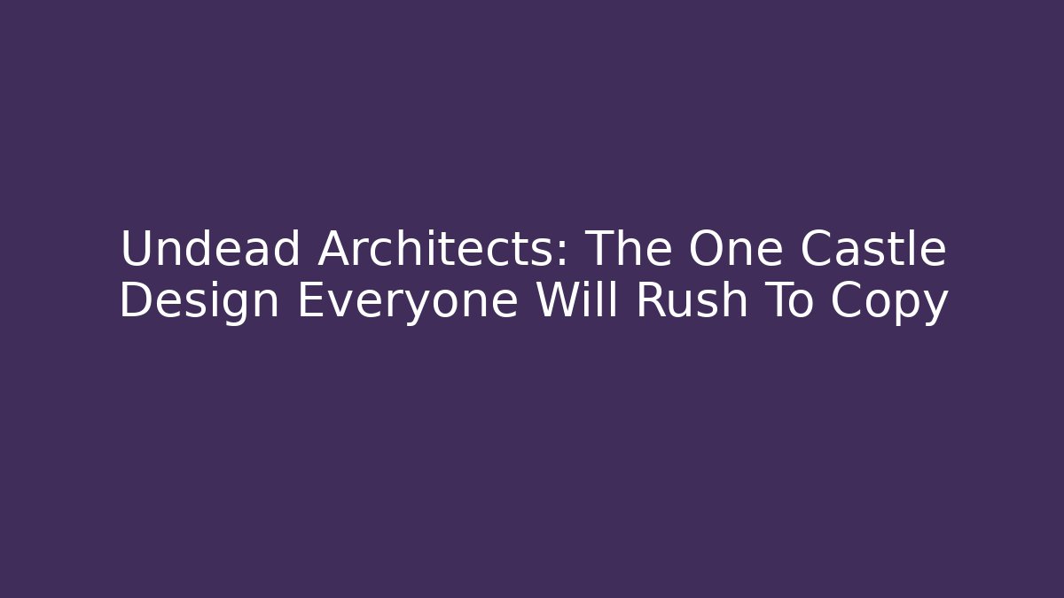 Undead Architects: The One Castle Design Everyone Will Rush To Copy