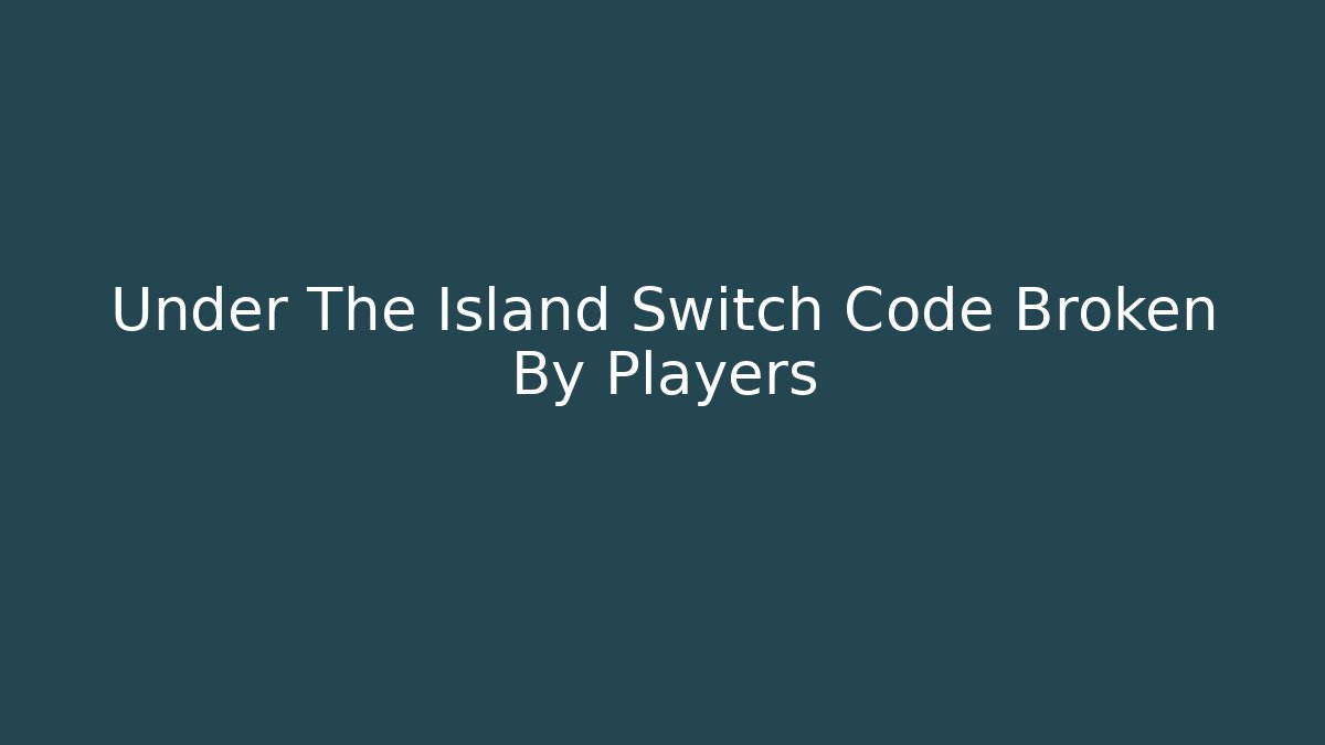 Under The Island Switch Code Broken By Players
