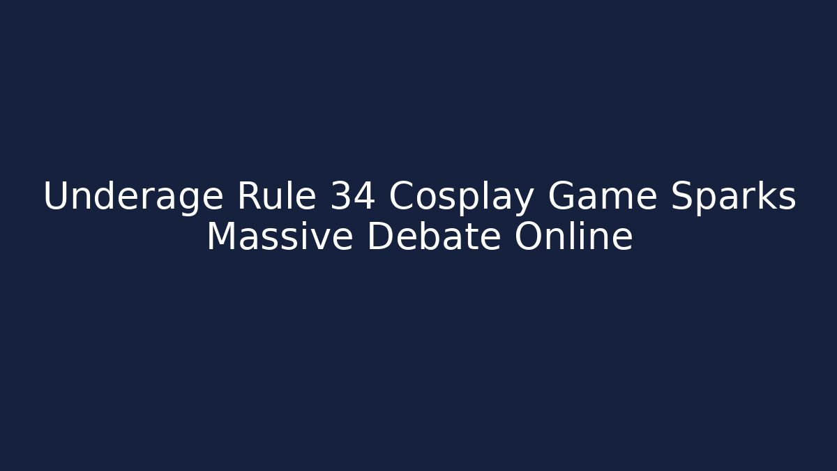 Underage Rule 34 Cosplay Game Sparks Massive Debate Online