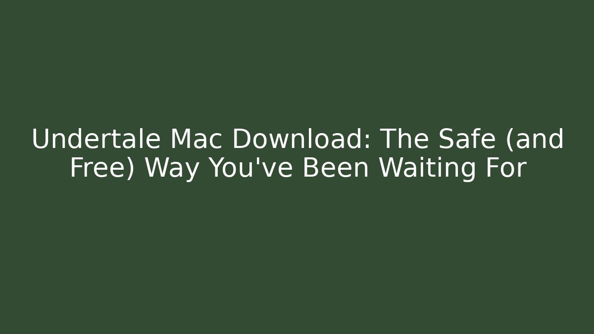 Undertale Mac Download: The Safe (and Free) Way You’ve Been Waiting For
