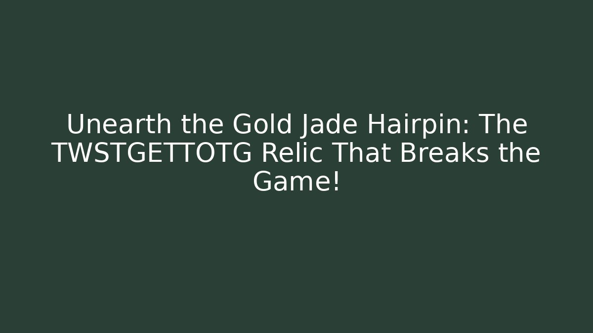 Unearth the Gold Jade Hairpin: The TWSTGETTOTG Relic That Breaks the Game!