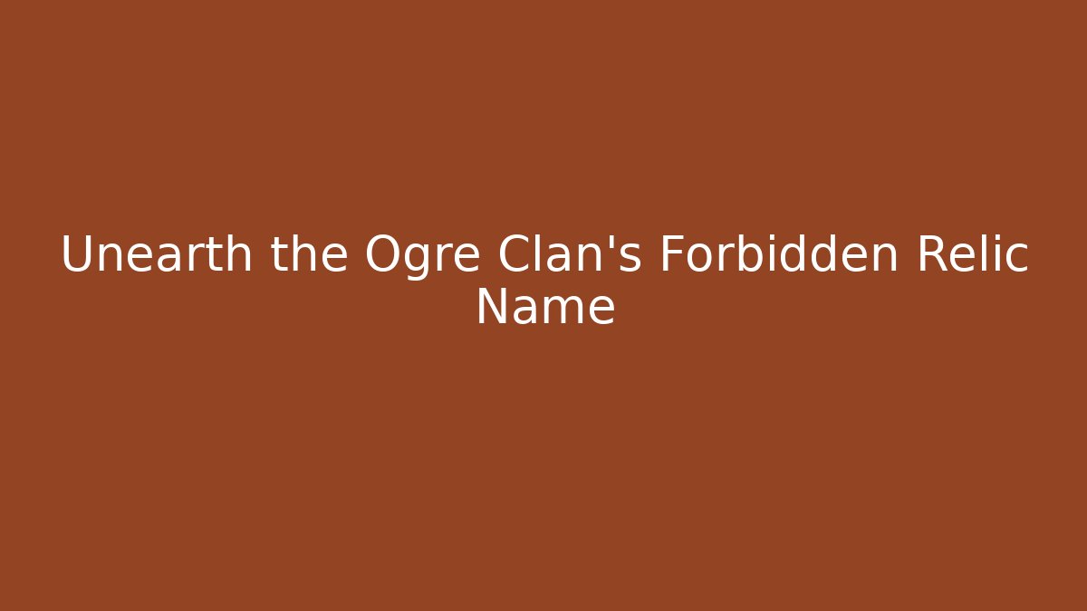 Unearth the Ogre Clan's Forbidden Relic Name