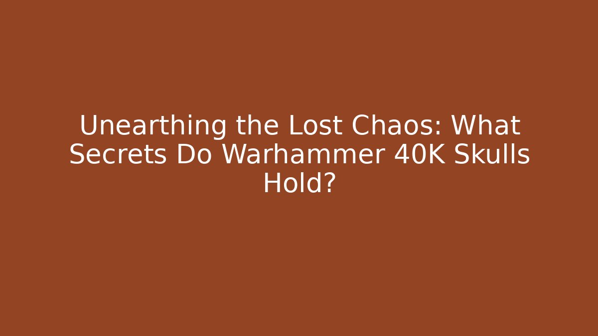 Unearthing the Lost Chaos: What Secrets Do Warhammer 40K Skulls Hold?