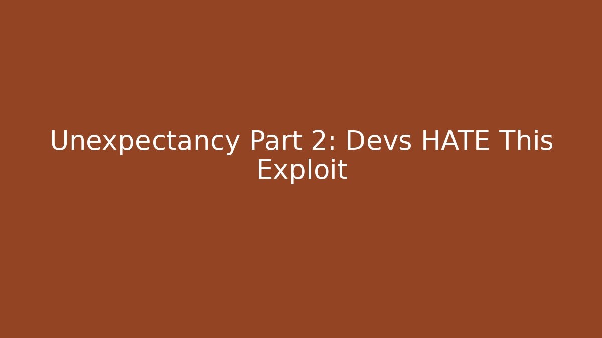Unexpectancy Part 2: Devs HATE This Exploit