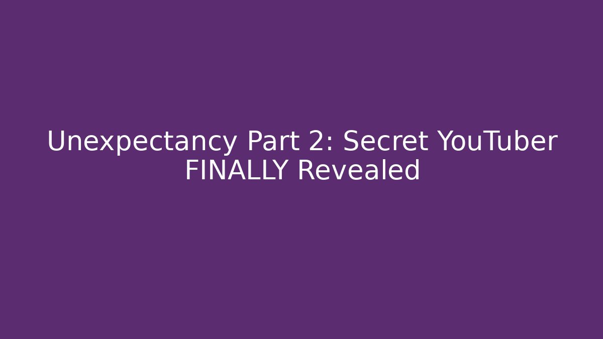Unexpectancy Part 2: Secret YouTuber FINALLY Revealed