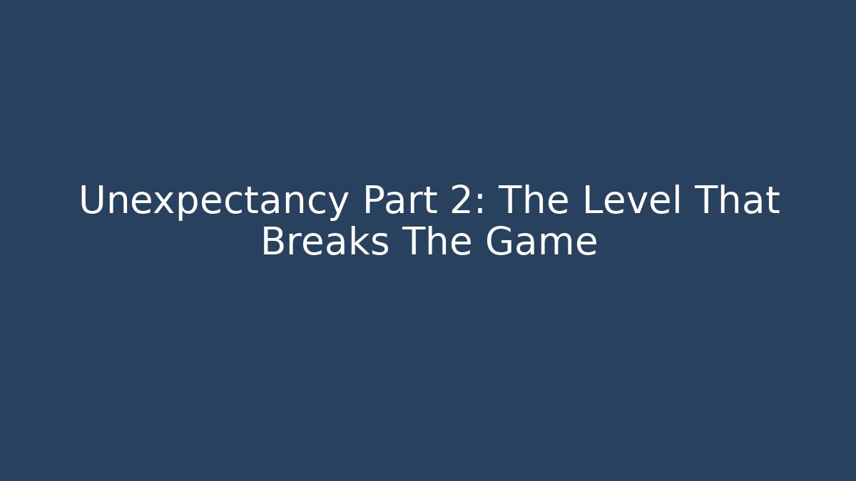 Unexpectancy Part 2: The Level That Breaks The Game