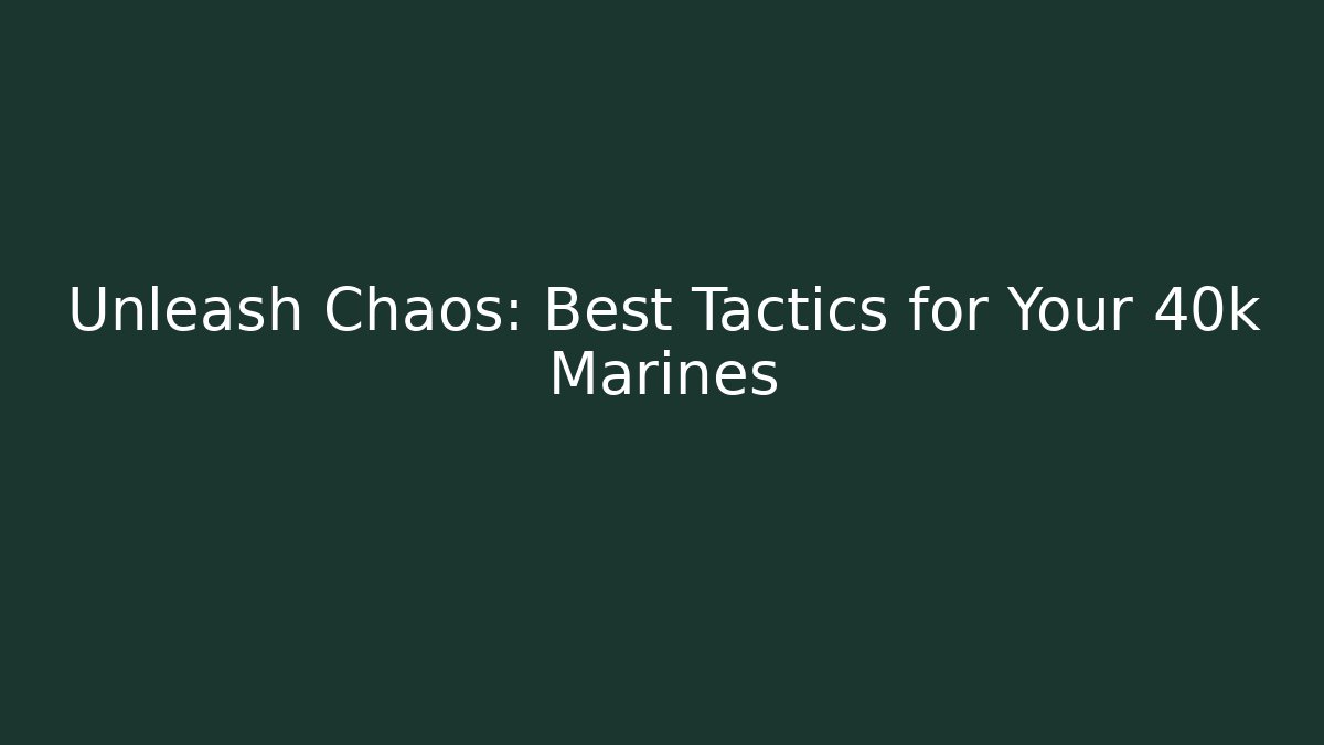 Unleash Chaos: Best Tactics for Your 40k Marines