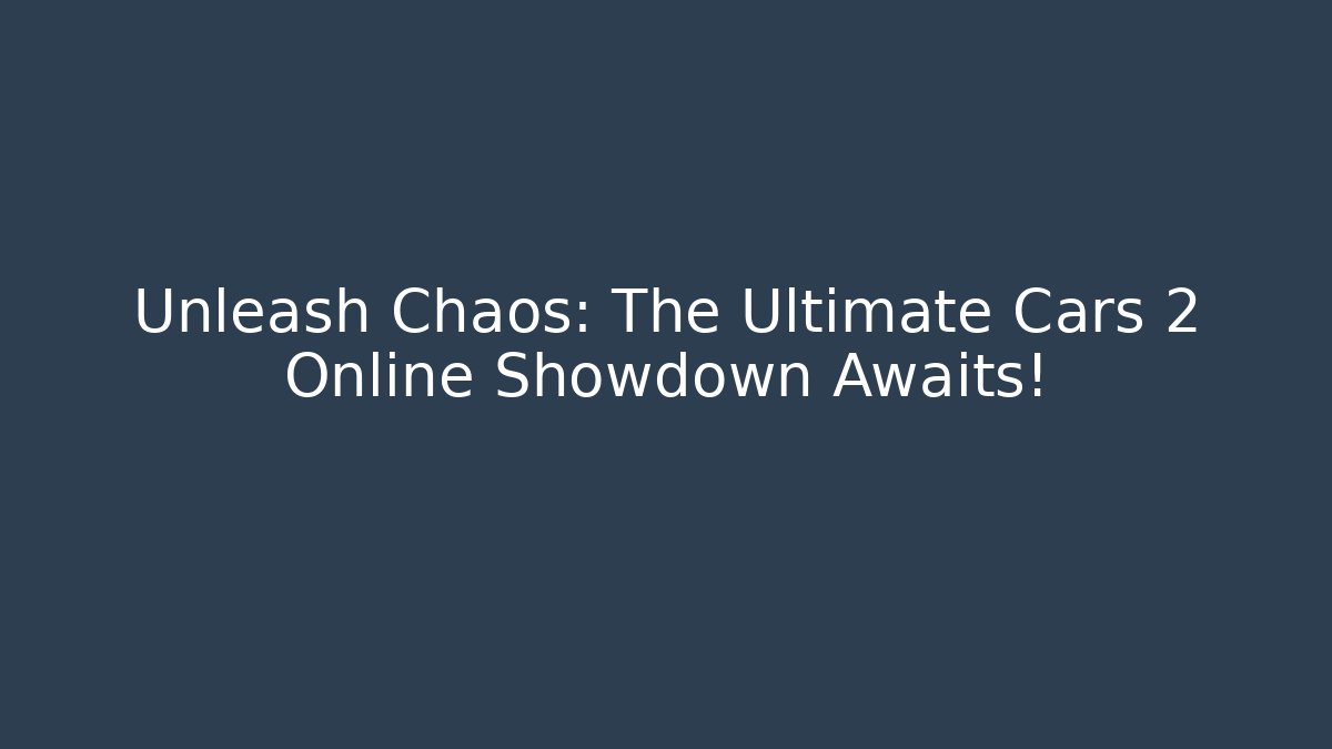Unleash Chaos: The Ultimate Cars 2 Online Showdown Awaits!