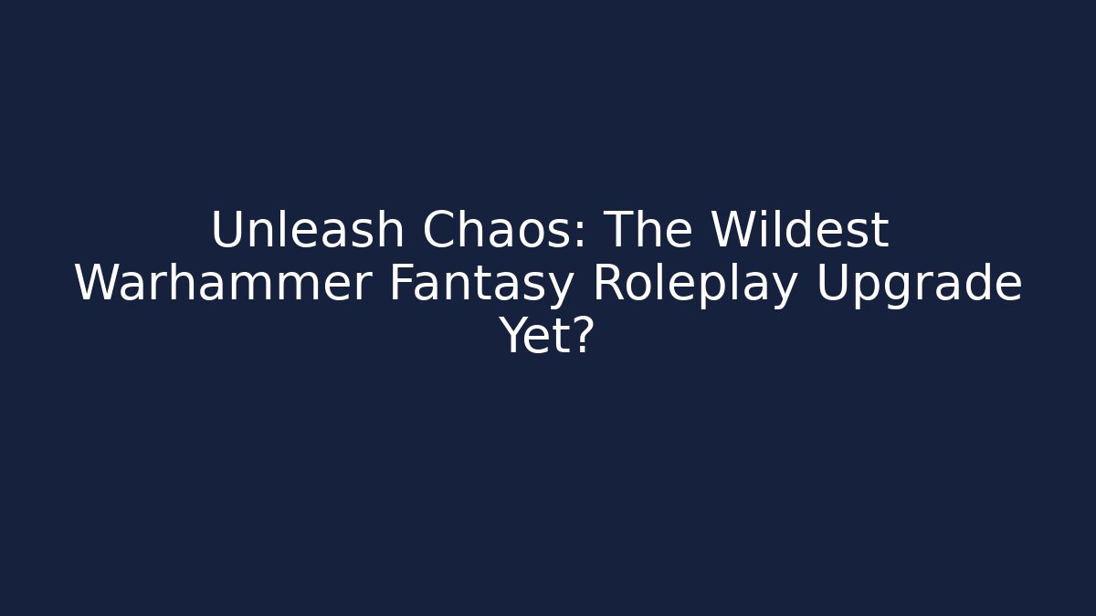 Unleash Chaos: The Wildest Warhammer Fantasy Roleplay Upgrade Yet?