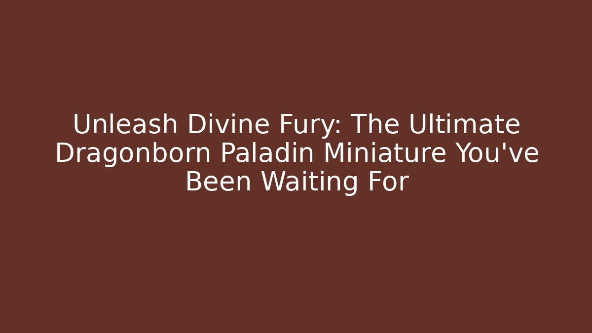 Unleash Divine Fury: The Ultimate Dragonborn Paladin Miniature You’ve Been Waiting For