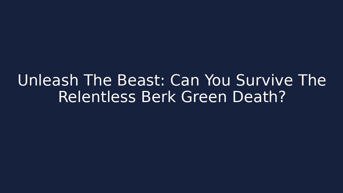 Unleash The Beast: Can You Survive The Relentless Berk Green Death?