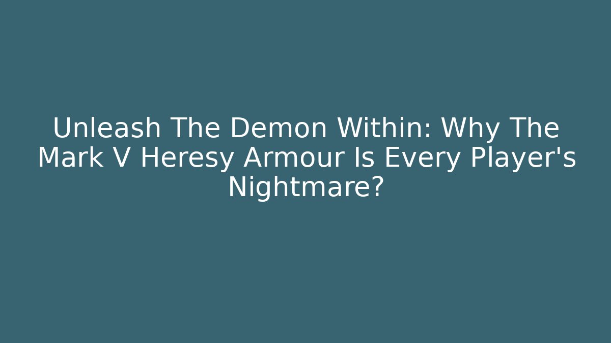 Unleash The Demon Within: Why The Mark V Heresy Armour Is Every Player's Nightmare?