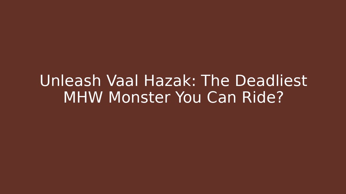 Unleash Vaal Hazak: The Deadliest MHW Monster You Can Ride?