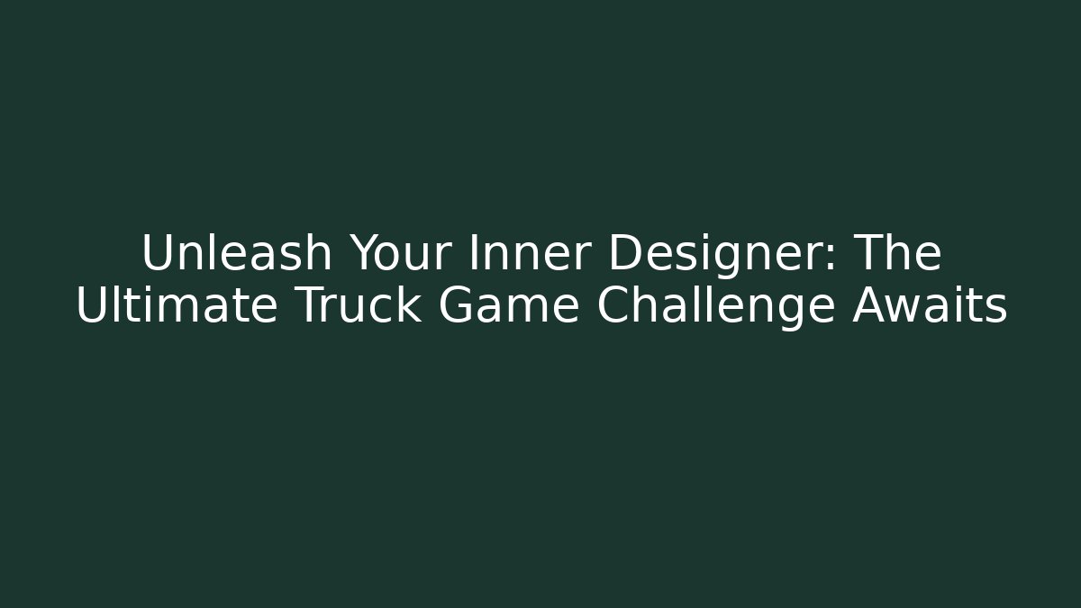 Unleash Your Inner Designer: The Ultimate Truck Game Challenge Awaits
