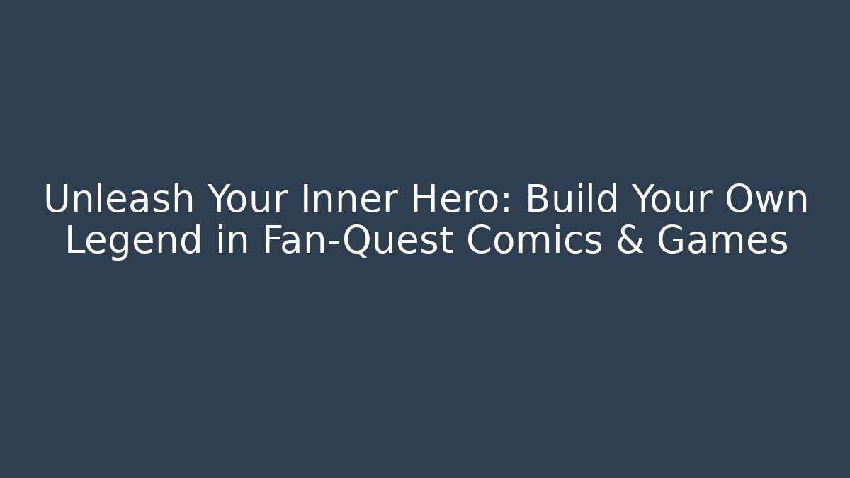 Unleash Your Inner Hero: Build Your Own Legend in Fan-Quest Comics & Games