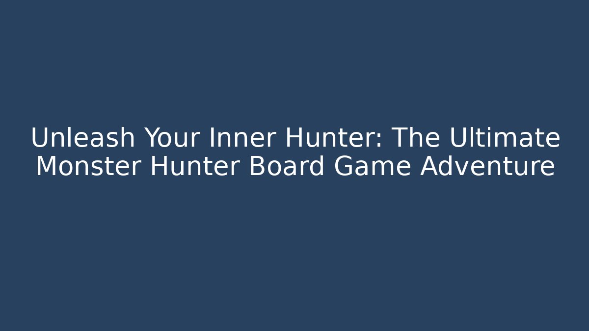 Unleash Your Inner Hunter: The Ultimate Monster Hunter Board Game Adventure