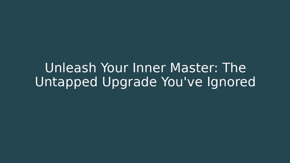 Unleash Your Inner Master: The Untapped Upgrade You've Ignored