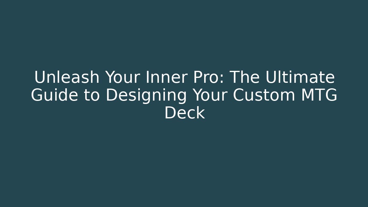 Unleash Your Inner Pro: The Ultimate Guide to Designing Your Custom MTG Deck