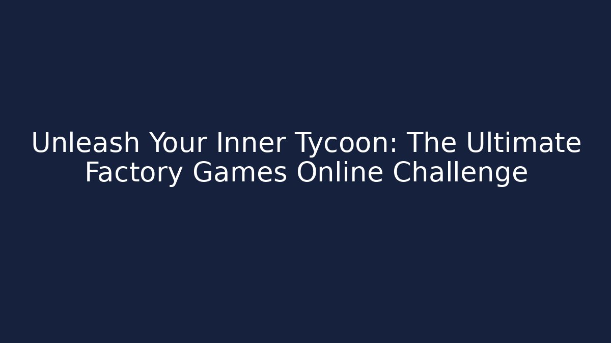 Unleash Your Inner Tycoon: The Ultimate Factory Games Online Challenge