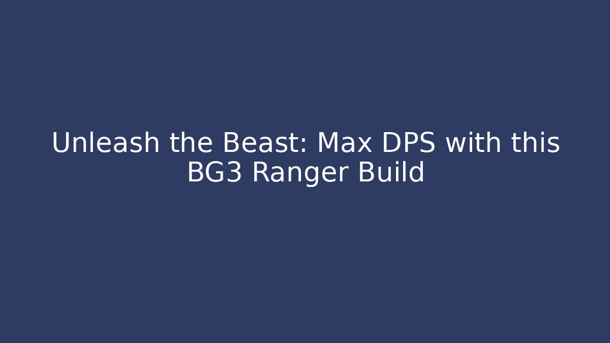 Unleash the Beast: Max DPS with this BG3 Ranger Build