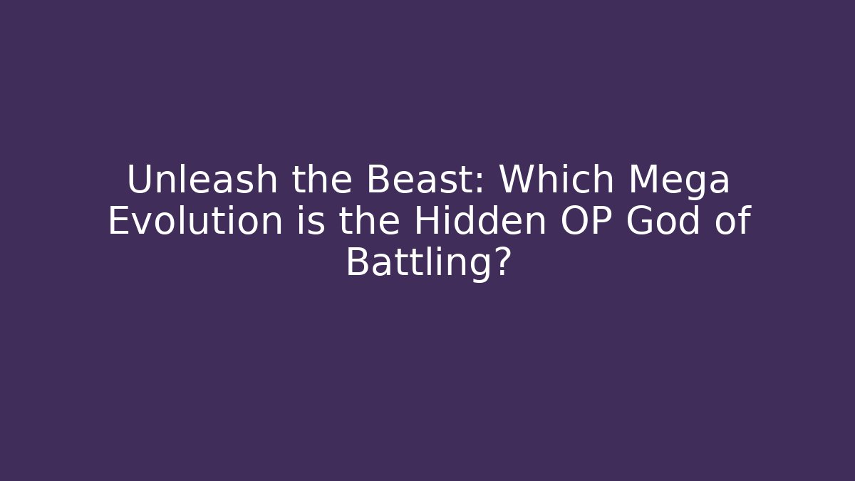 Unleash the Beast: Which Mega Evolution is the Hidden OP God of Battling?