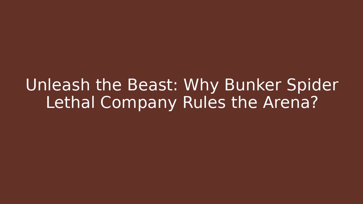 Unleash the Beast: Why Bunker Spider Lethal Company Rules the Arena?