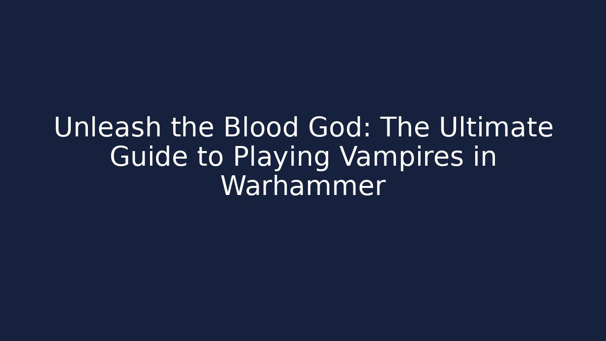 Unleash the Blood God: The Ultimate Guide to Playing Vampires in Warhammer