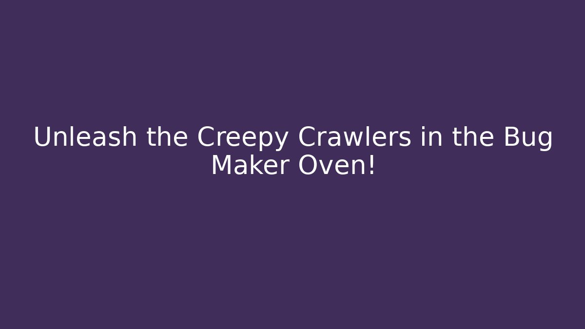 Unleash the Creepy Crawlers in the Bug Maker Oven!
