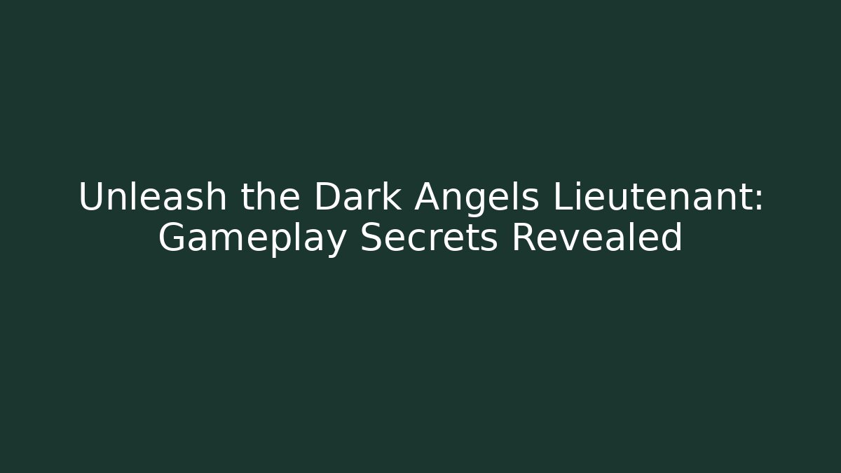 Unleash the Dark Angels Lieutenant: Gameplay Secrets Revealed