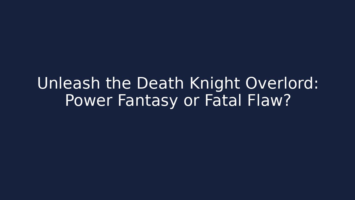 Unleash the Death Knight Overlord: Power Fantasy or Fatal Flaw?