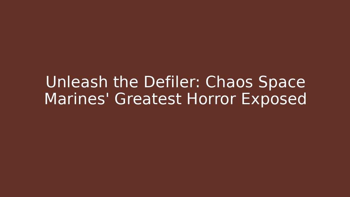 Unleash the Defiler: Chaos Space Marines' Greatest Horror Exposed